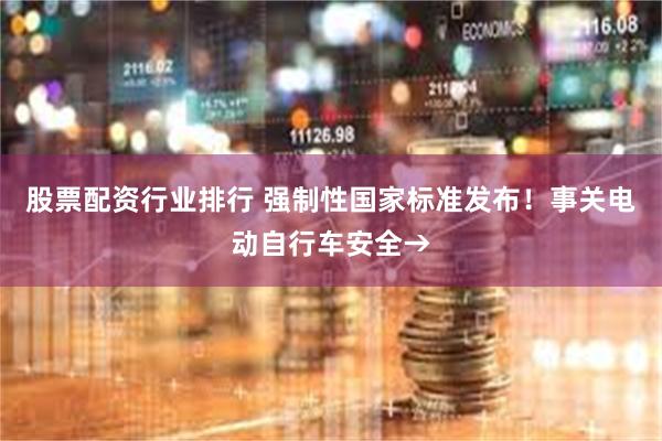 股票配资行业排行 强制性国家标准发布！事关电动自行车安全→