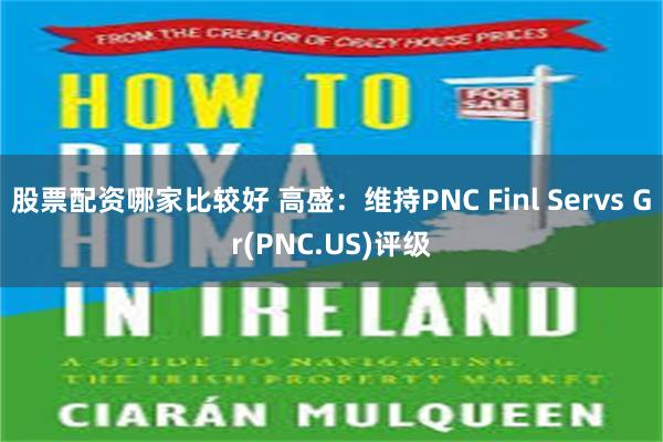 股票配资哪家比较好 高盛：维持PNC Finl Servs Gr(PNC.US)评级