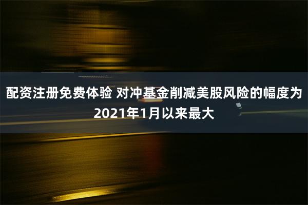 配资注册免费体验 对冲基金削减美股风险的幅度为2021年1月以来最大