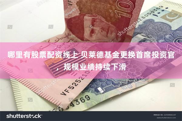 哪里有股票配资线上 贝莱德基金更换首席投资官，规模业绩持续下滑