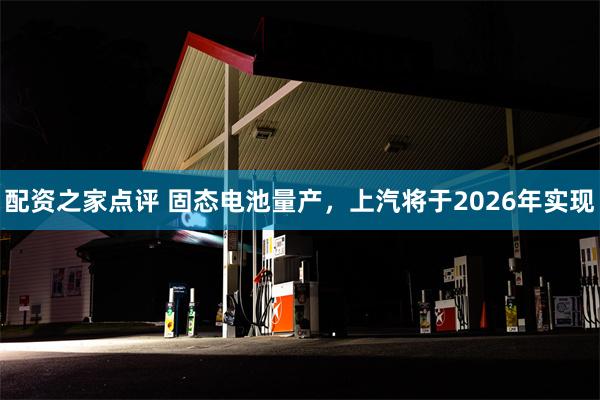 配资之家点评 固态电池量产，上汽将于2026年实现