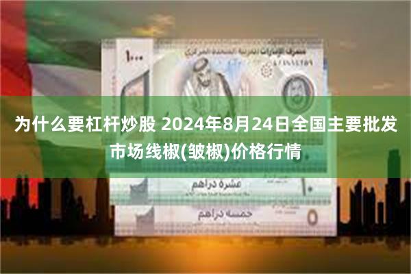 为什么要杠杆炒股 2024年8月24日全国主要批发市场线椒(皱椒)价格行情