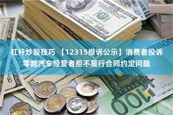 杠杆炒股技巧 【12315投诉公示】消费者投诉零跑汽车经营者拒不履行合同约定问题