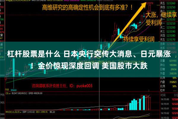 杠杆股票是什么 日本央行突传大消息、日元暴涨！金价惊现深度回调 美国股市大跌