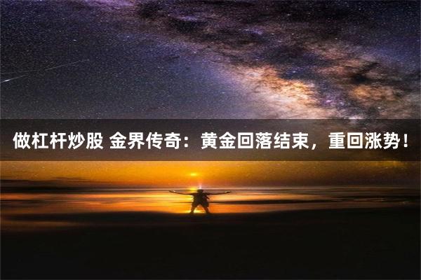 做杠杆炒股 金界传奇：黄金回落结束，重回涨势！