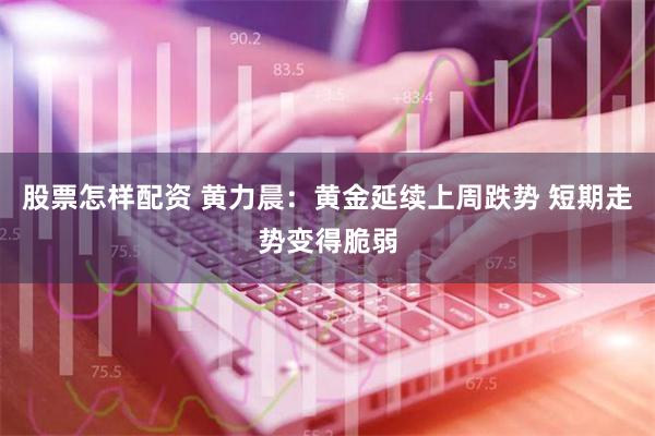 股票怎样配资 黄力晨：黄金延续上周跌势 短期走势变得脆弱