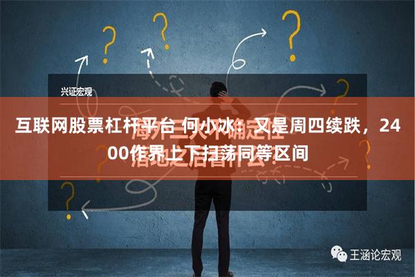 互联网股票杠杆平台 何小冰：又是周四续跌，2400作界上下扫荡同等区间