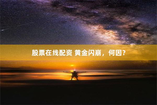 股票在线配资 黄金闪崩，何因？