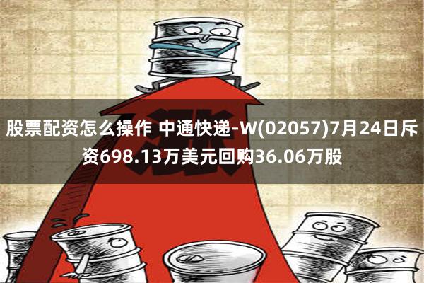 股票配资怎么操作 中通快递-W(02057)7月24日斥资698.13万美元回购36.06万股