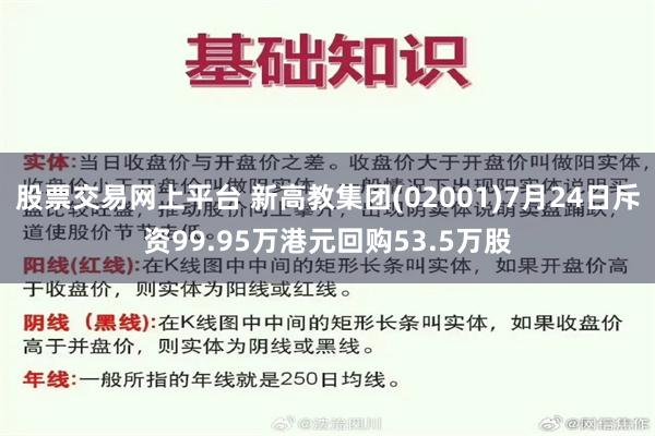 股票交易网上平台 新高教集团(02001)7月24日斥资99.95万港元回购53.5万股