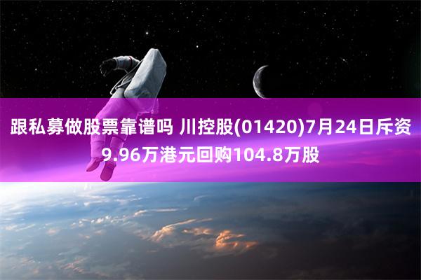 跟私募做股票靠谱吗 川控股(01420)7月24日斥资9.96万港元回购104.8万股