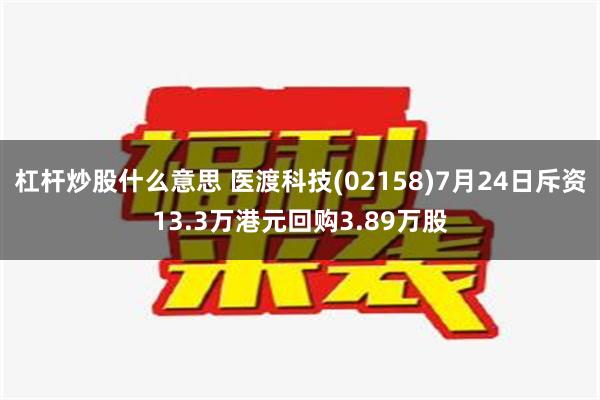 杠杆炒股什么意思 医渡科技(02158)7月24日斥资13.3万港元回购3.89万股