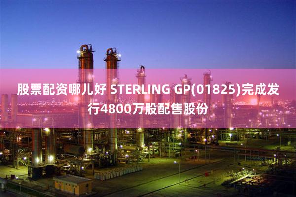 股票配资哪儿好 STERLING GP(01825)完成发行4800万股配售股份