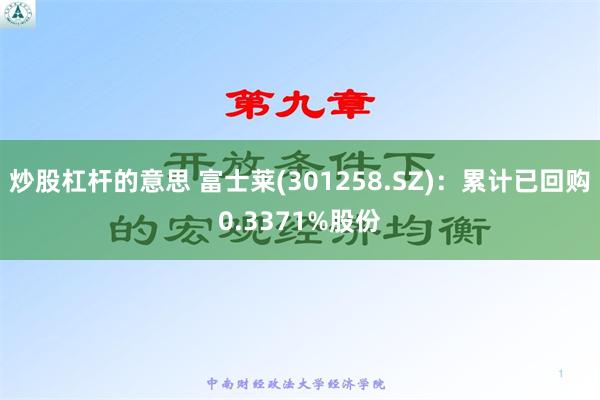 炒股杠杆的意思 富士莱(301258.SZ)：累计已回购0.3371%股份