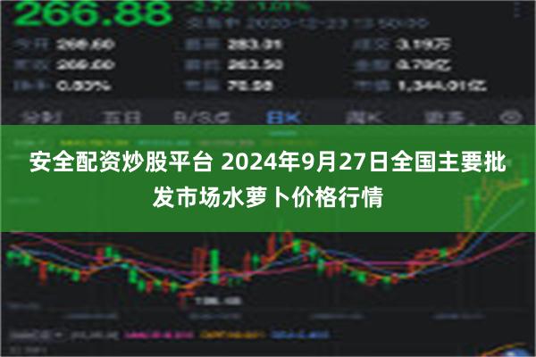 安全配资炒股平台 2024年9月27日全国主要批发市场水萝卜价格行情