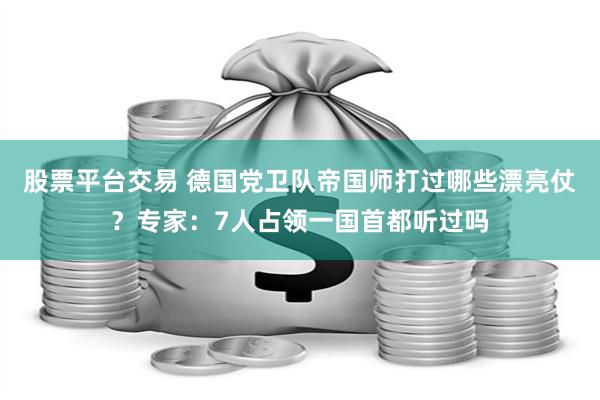 股票平台交易 德国党卫队帝国师打过哪些漂亮仗？专家：7人占领一国首都听过吗