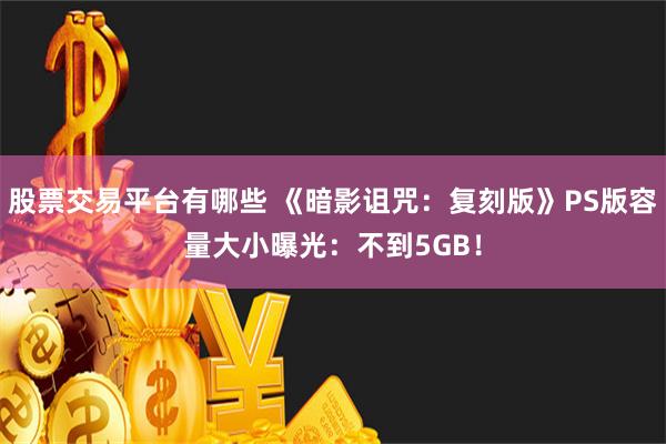 股票交易平台有哪些 《暗影诅咒：复刻版》PS版容量大小曝光：不到5GB！