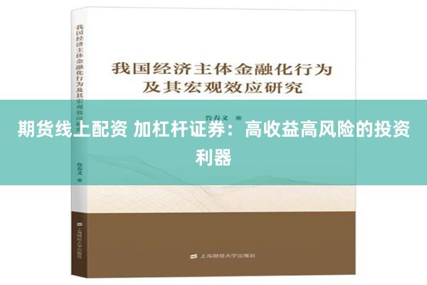 期货线上配资 加杠杆证券：高收益高风险的投资利器