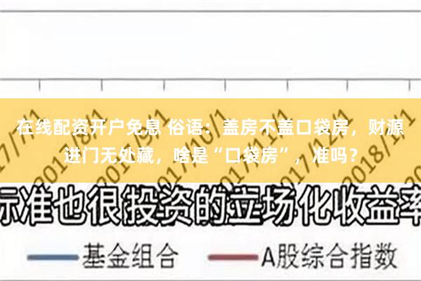 在线配资开户免息 俗语：盖房不盖口袋房，财源进门无处藏，啥是“口袋房”，准吗？