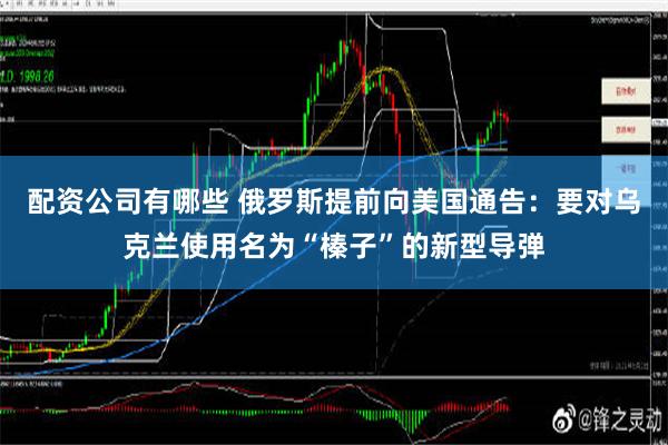 配资公司有哪些 俄罗斯提前向美国通告：要对乌克兰使用名为“榛子”的新型导弹