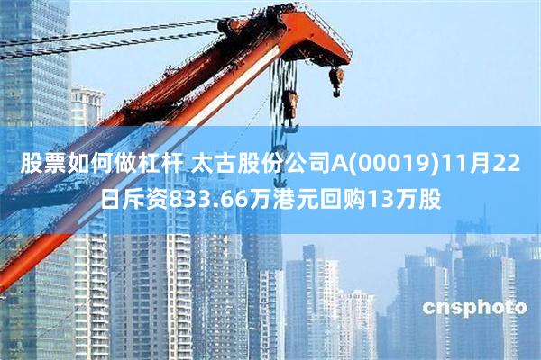 股票如何做杠杆 太古股份公司A(00019)11月22日斥资833.66万港元回购13万股