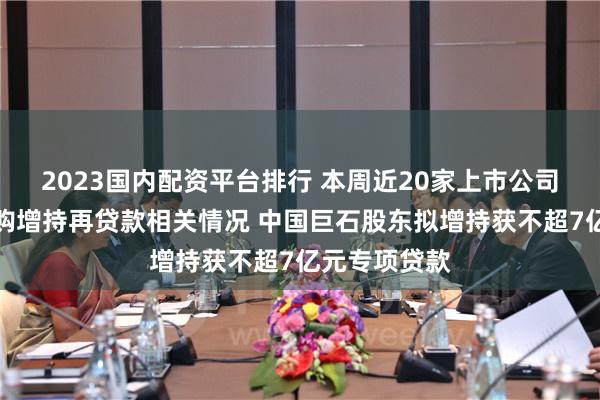 2023国内配资平台排行 本周近20家上市公司公告披露回购增持再贷款相关情况 中国巨石股东拟增持获不超7亿元专项贷款