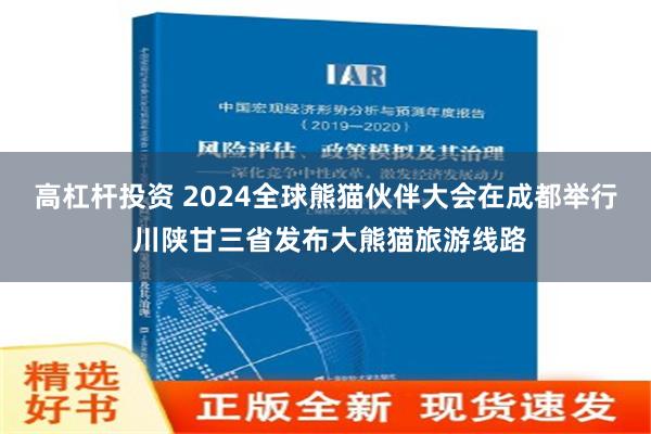 高杠杆投资 2024全球熊猫伙伴大会在成都举行 川陕甘三省发布大熊猫旅游线路