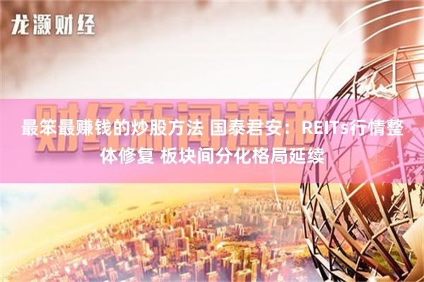 最笨最赚钱的炒股方法 国泰君安：REITs行情整体修复 板块间分化格局延续