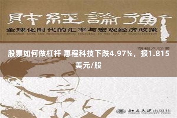 股票如何做杠杆 惠程科技下跌4.97%，报1.815美元/股