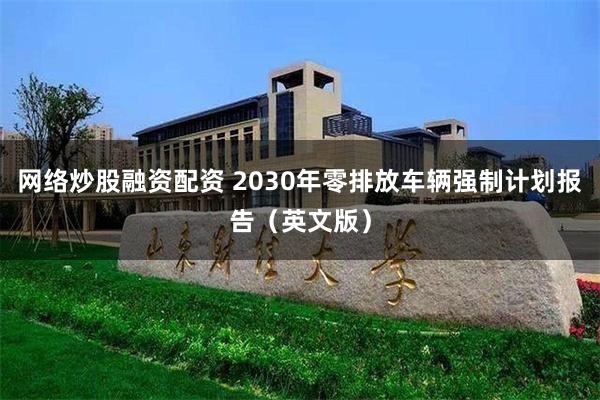 网络炒股融资配资 2030年零排放车辆强制计划报告（英文版）