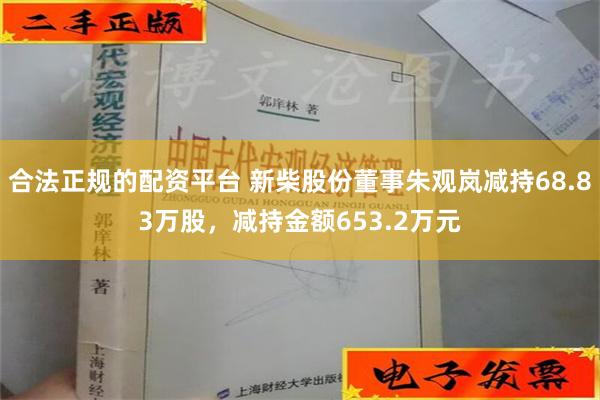 合法正规的配资平台 新柴股份董事朱观岚减持68.83万股，减持金额653.2万元